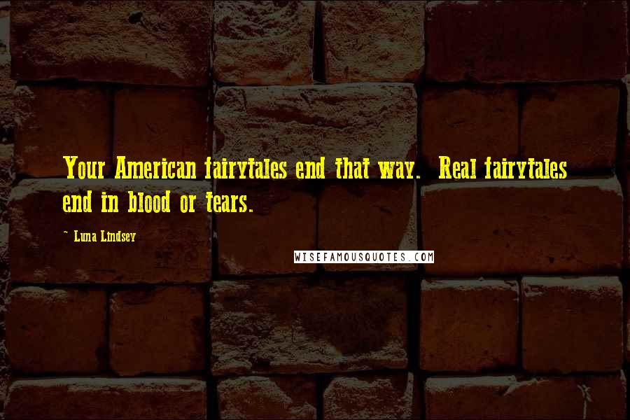 Luna Lindsey Quotes: Your American fairytales end that way.  Real fairytales end in blood or tears.