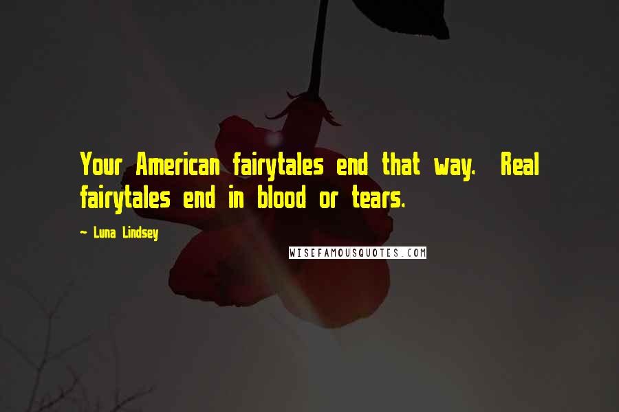 Luna Lindsey Quotes: Your American fairytales end that way.  Real fairytales end in blood or tears.