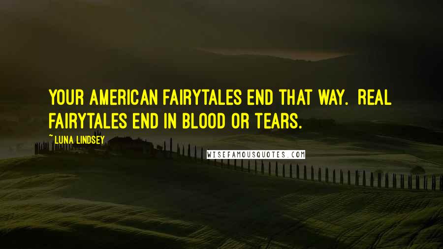 Luna Lindsey Quotes: Your American fairytales end that way.  Real fairytales end in blood or tears.