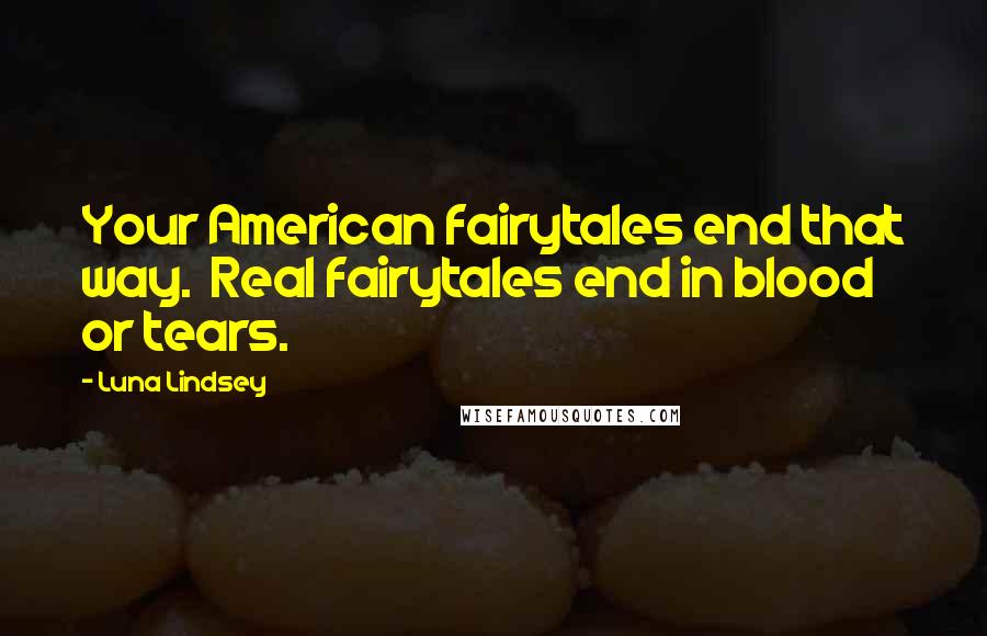 Luna Lindsey Quotes: Your American fairytales end that way.  Real fairytales end in blood or tears.