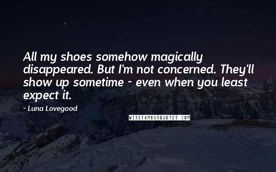 Luna Lovegood Quotes: All my shoes somehow magically disappeared. But I'm not concerned. They'll show up sometime - even when you least expect it.