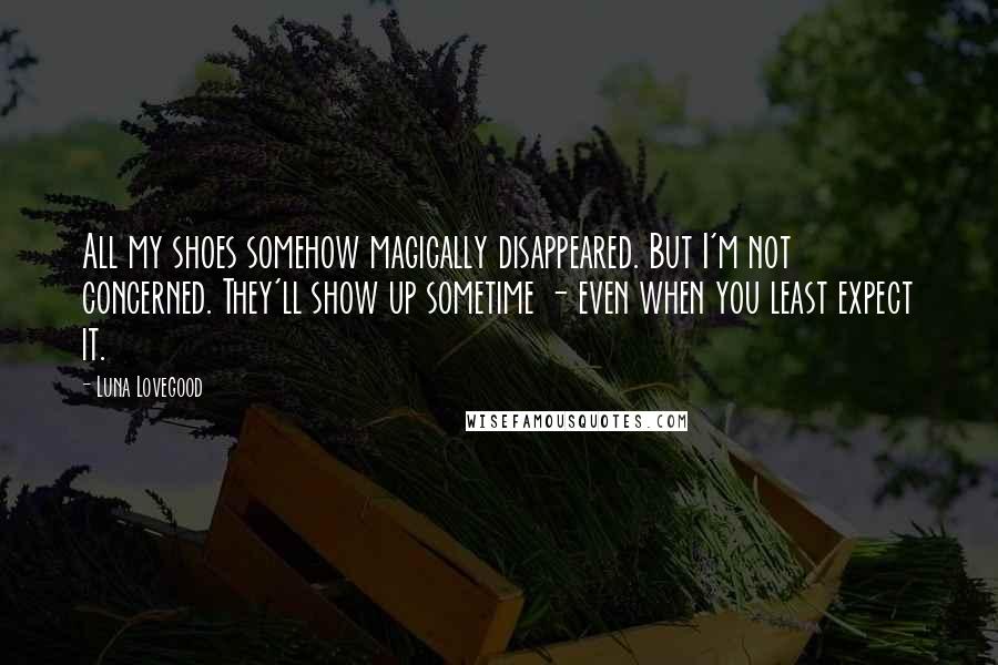 Luna Lovegood Quotes: All my shoes somehow magically disappeared. But I'm not concerned. They'll show up sometime - even when you least expect it.