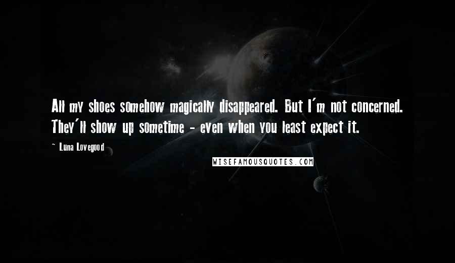 Luna Lovegood Quotes: All my shoes somehow magically disappeared. But I'm not concerned. They'll show up sometime - even when you least expect it.