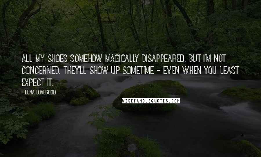 Luna Lovegood Quotes: All my shoes somehow magically disappeared. But I'm not concerned. They'll show up sometime - even when you least expect it.