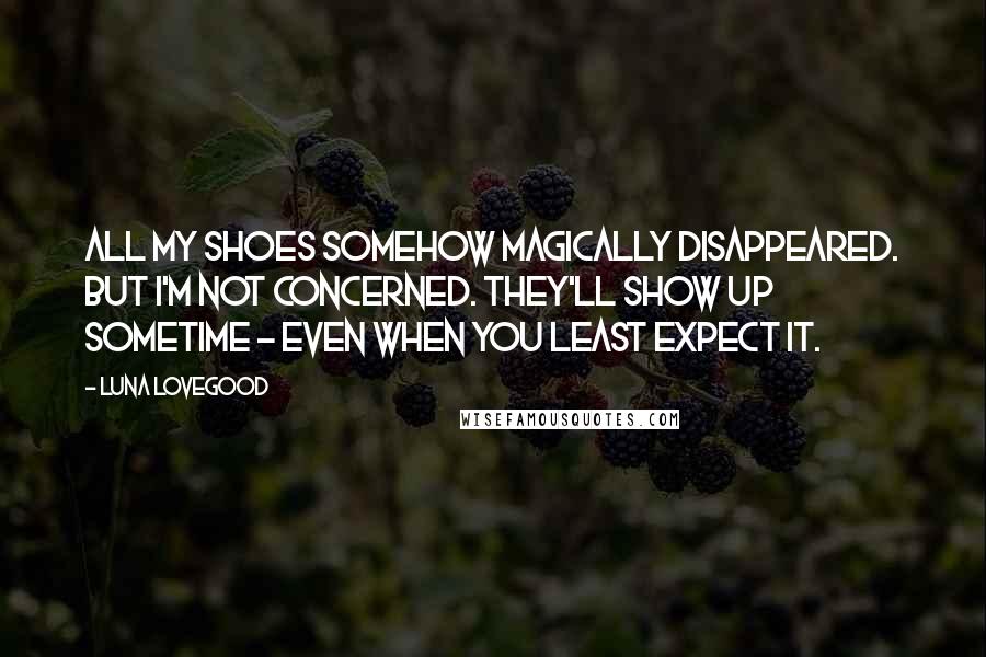 Luna Lovegood Quotes: All my shoes somehow magically disappeared. But I'm not concerned. They'll show up sometime - even when you least expect it.