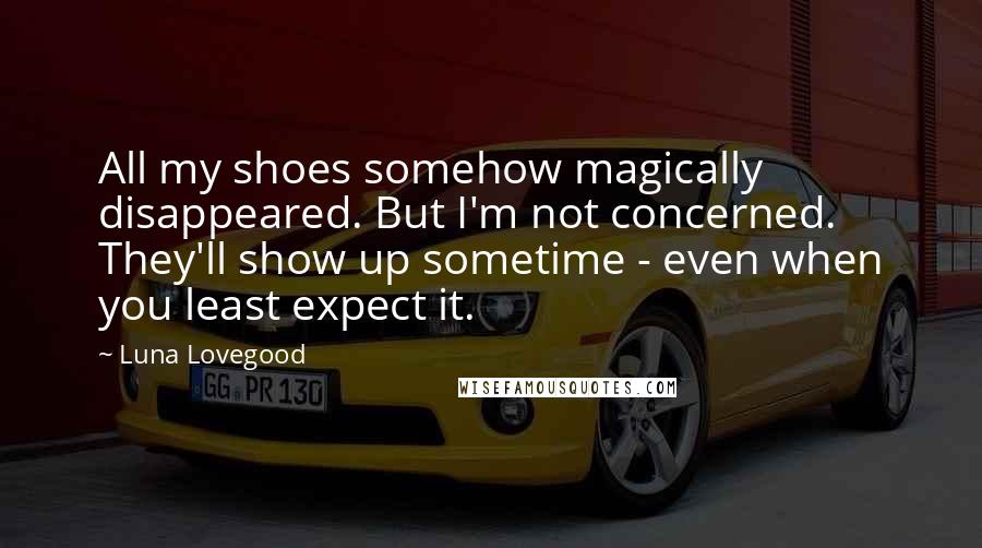 Luna Lovegood Quotes: All my shoes somehow magically disappeared. But I'm not concerned. They'll show up sometime - even when you least expect it.