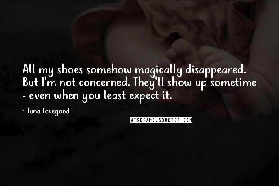 Luna Lovegood Quotes: All my shoes somehow magically disappeared. But I'm not concerned. They'll show up sometime - even when you least expect it.