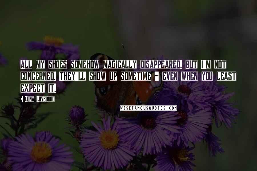 Luna Lovegood Quotes: All my shoes somehow magically disappeared. But I'm not concerned. They'll show up sometime - even when you least expect it.