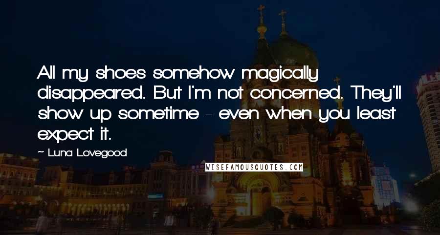 Luna Lovegood Quotes: All my shoes somehow magically disappeared. But I'm not concerned. They'll show up sometime - even when you least expect it.