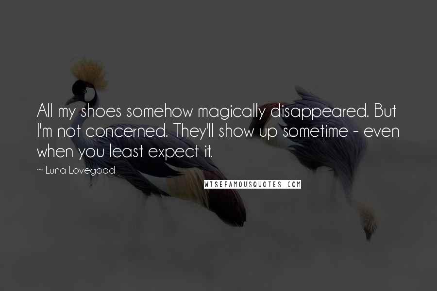 Luna Lovegood Quotes: All my shoes somehow magically disappeared. But I'm not concerned. They'll show up sometime - even when you least expect it.