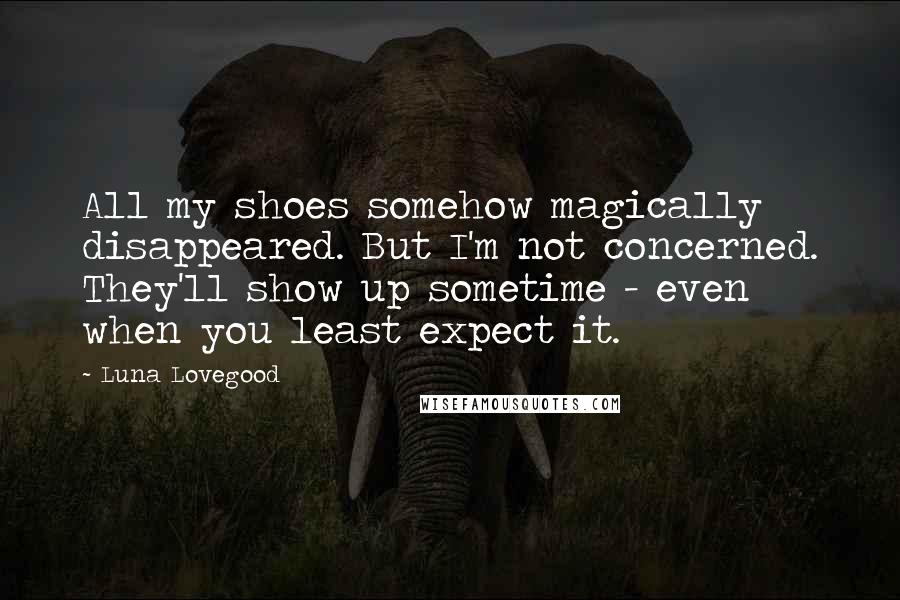 Luna Lovegood Quotes: All my shoes somehow magically disappeared. But I'm not concerned. They'll show up sometime - even when you least expect it.