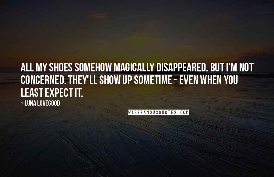 Luna Lovegood Quotes: All my shoes somehow magically disappeared. But I'm not concerned. They'll show up sometime - even when you least expect it.