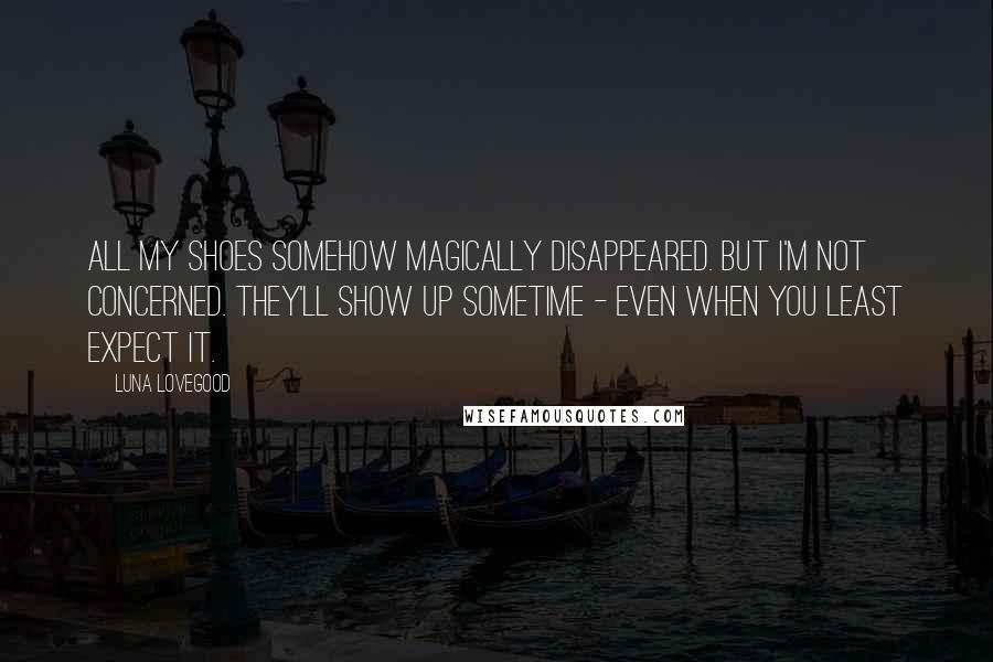 Luna Lovegood Quotes: All my shoes somehow magically disappeared. But I'm not concerned. They'll show up sometime - even when you least expect it.