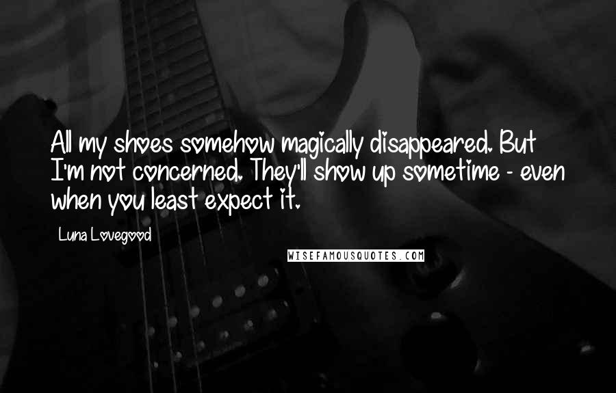 Luna Lovegood Quotes: All my shoes somehow magically disappeared. But I'm not concerned. They'll show up sometime - even when you least expect it.