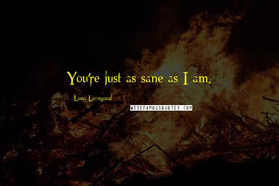 Luna Lovegood Quotes: You're just as sane as I am.