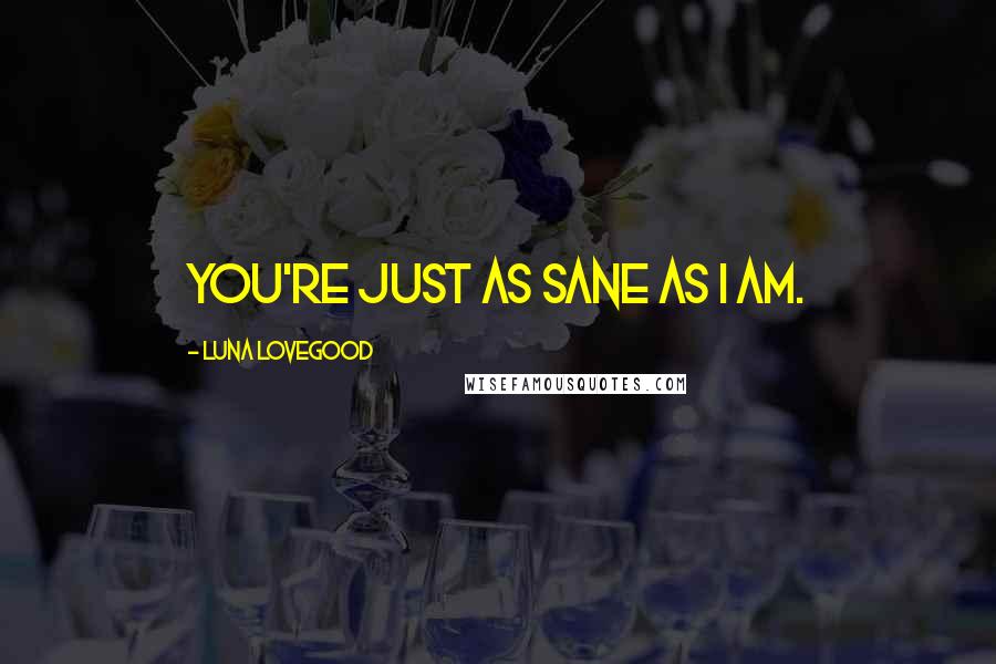 Luna Lovegood Quotes: You're just as sane as I am.