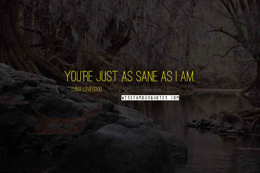 Luna Lovegood Quotes: You're just as sane as I am.