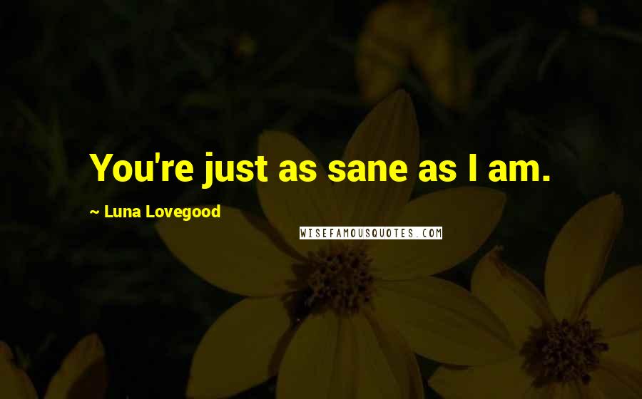 Luna Lovegood Quotes: You're just as sane as I am.