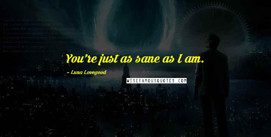 Luna Lovegood Quotes: You're just as sane as I am.