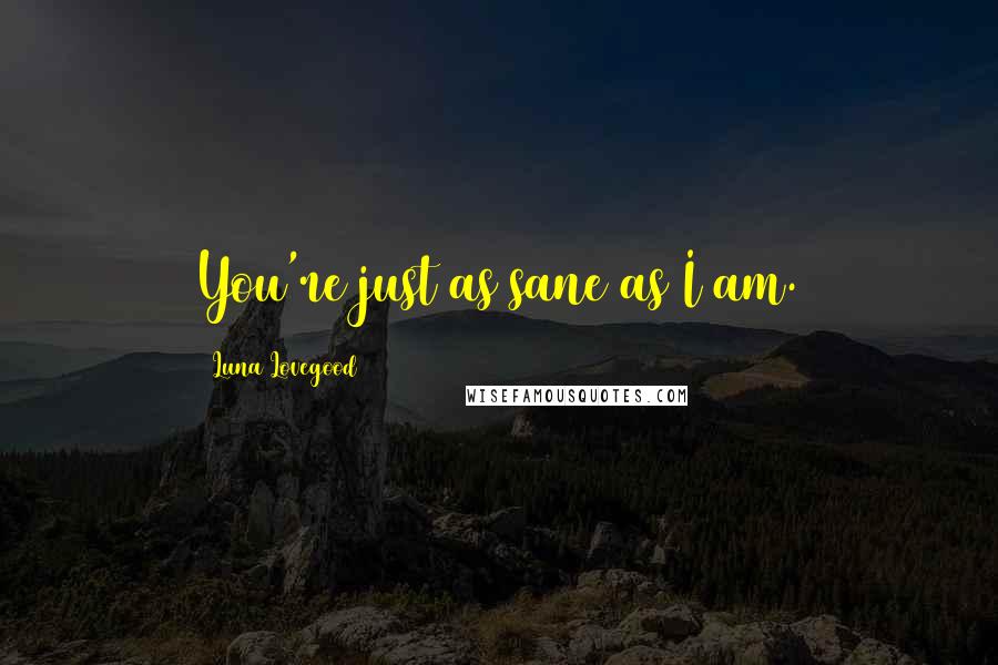 Luna Lovegood Quotes: You're just as sane as I am.