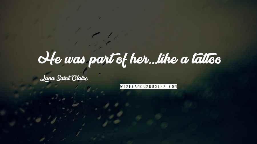 Luna Saint Claire Quotes: He was part of her...like a tattoo