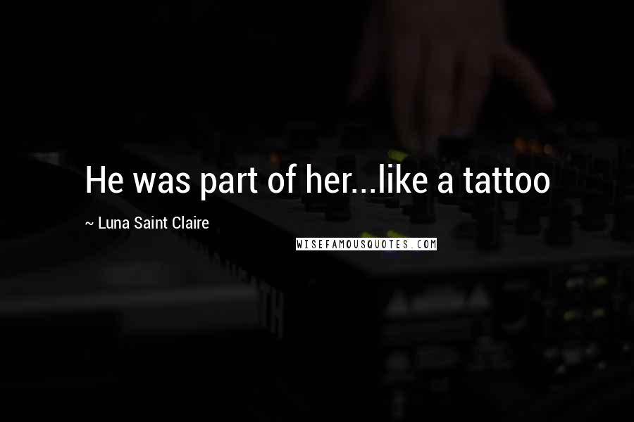Luna Saint Claire Quotes: He was part of her...like a tattoo