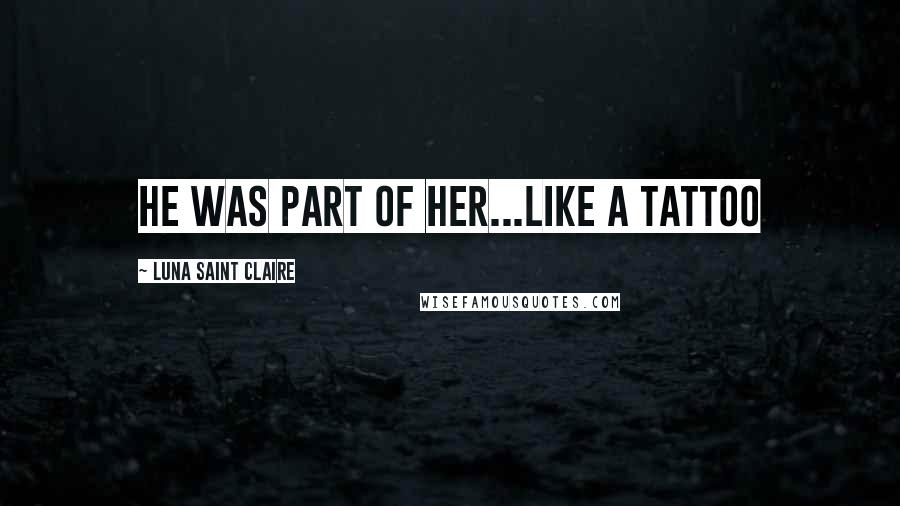 Luna Saint Claire Quotes: He was part of her...like a tattoo
