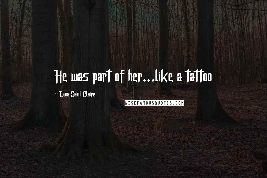 Luna Saint Claire Quotes: He was part of her...like a tattoo