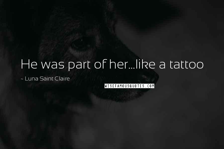 Luna Saint Claire Quotes: He was part of her...like a tattoo