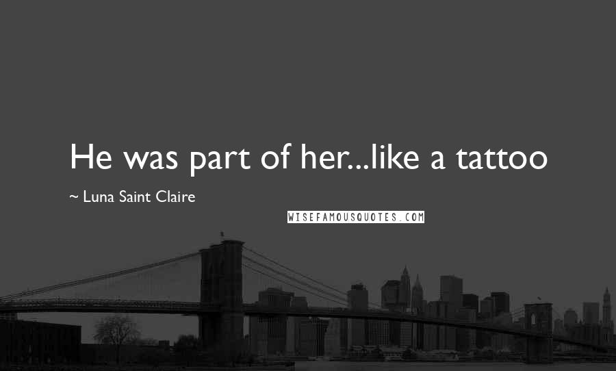 Luna Saint Claire Quotes: He was part of her...like a tattoo