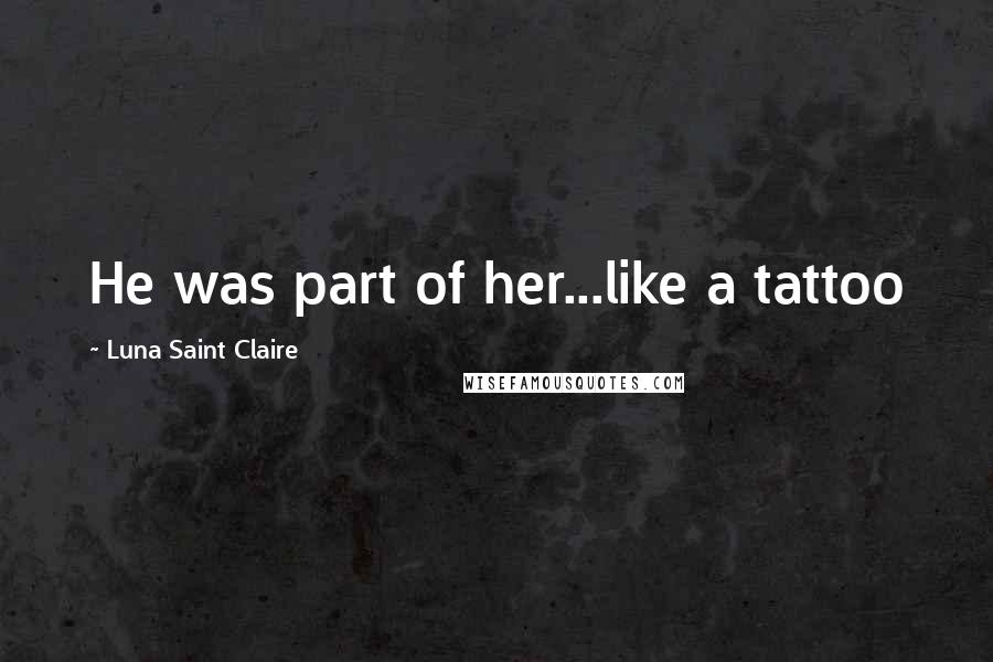 Luna Saint Claire Quotes: He was part of her...like a tattoo