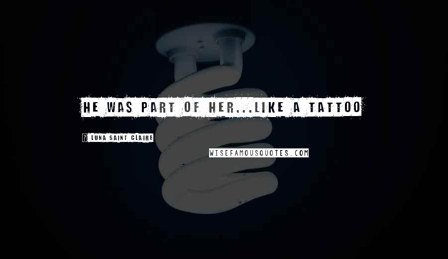 Luna Saint Claire Quotes: He was part of her...like a tattoo