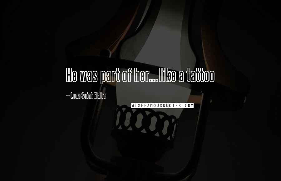Luna Saint Claire Quotes: He was part of her...like a tattoo