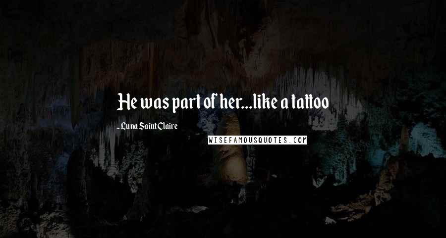 Luna Saint Claire Quotes: He was part of her...like a tattoo