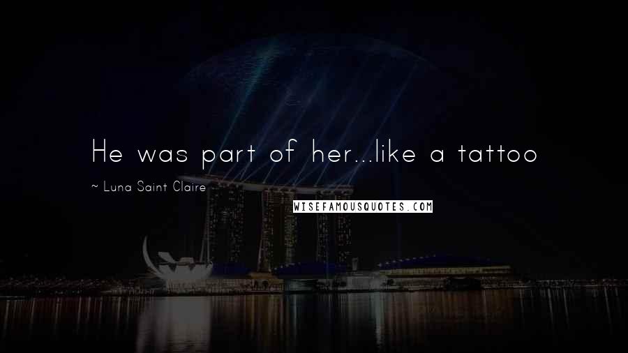 Luna Saint Claire Quotes: He was part of her...like a tattoo
