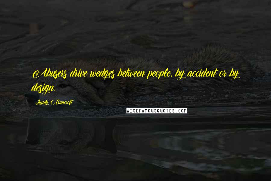 Lundy Bancroft Quotes: Abusers drive wedges between people, by accident or by design.