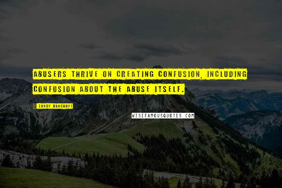 Lundy Bancroft Quotes: Abusers thrive on creating confusion, including confusion about the abuse itself.