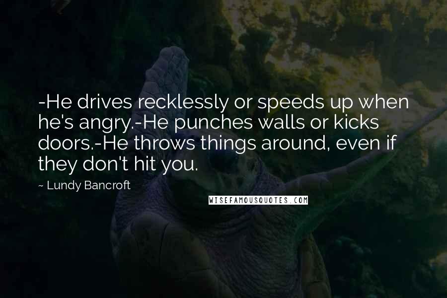 Lundy Bancroft Quotes: -He drives recklessly or speeds up when he's angry.-He punches walls or kicks doors.-He throws things around, even if they don't hit you.