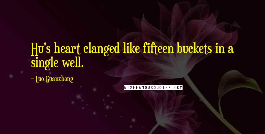 Luo Guanzhong Quotes: Hu's heart clanged like fifteen buckets in a single well.
