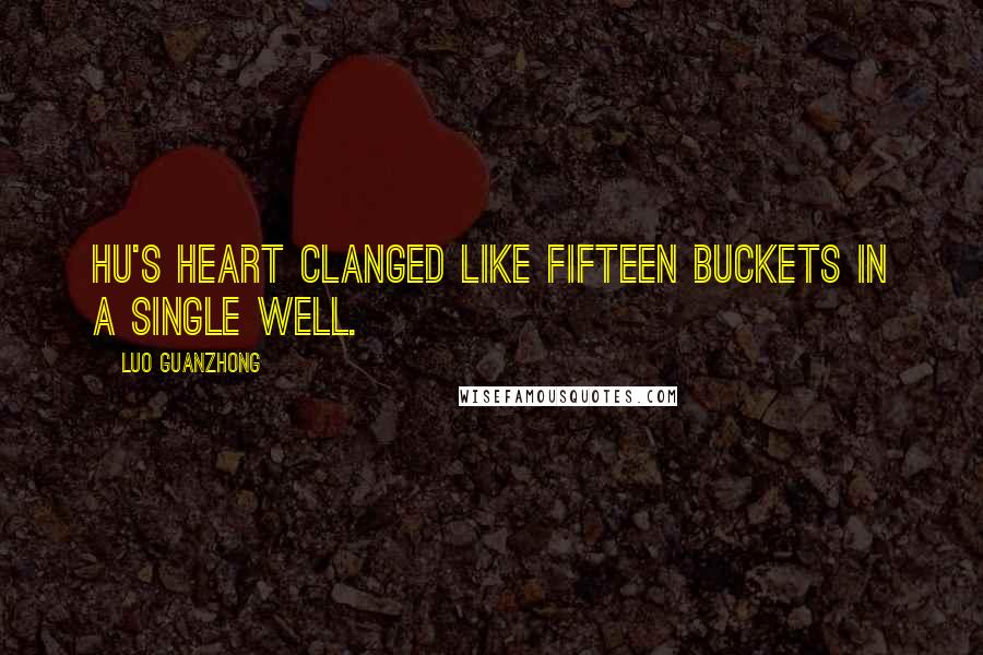 Luo Guanzhong Quotes: Hu's heart clanged like fifteen buckets in a single well.