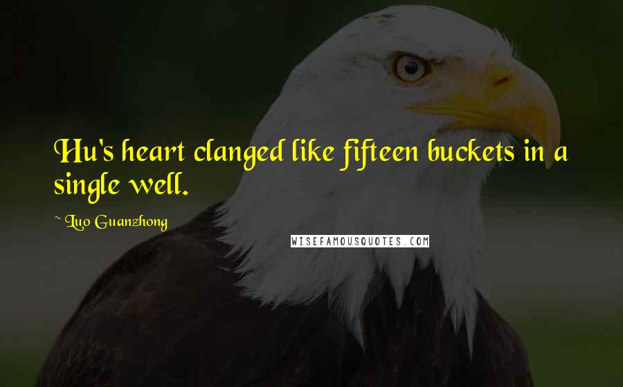 Luo Guanzhong Quotes: Hu's heart clanged like fifteen buckets in a single well.