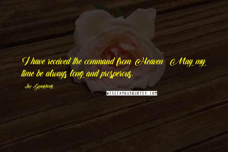 Luo Guanzhong Quotes: I have received the command from Heaven: May my time be always long and prosperous.