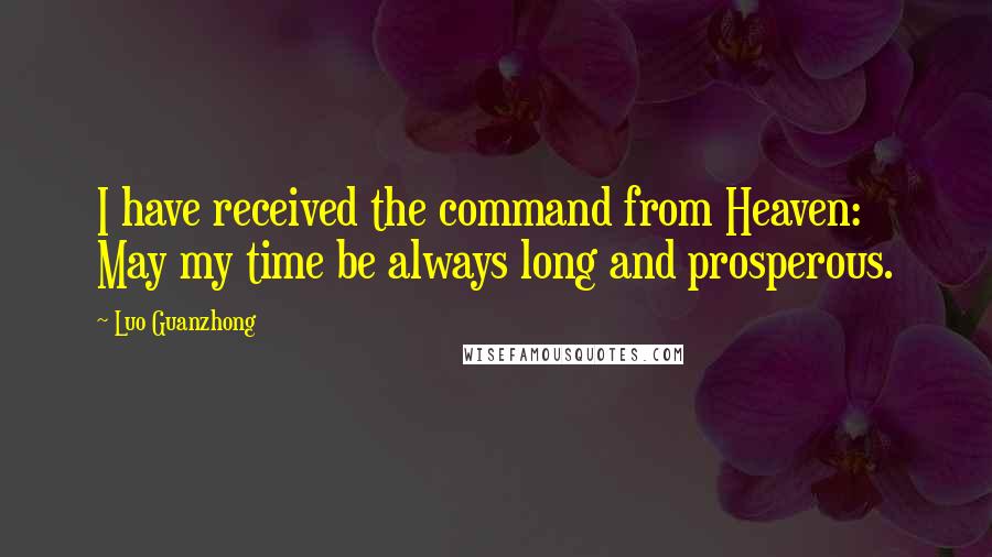 Luo Guanzhong Quotes: I have received the command from Heaven: May my time be always long and prosperous.