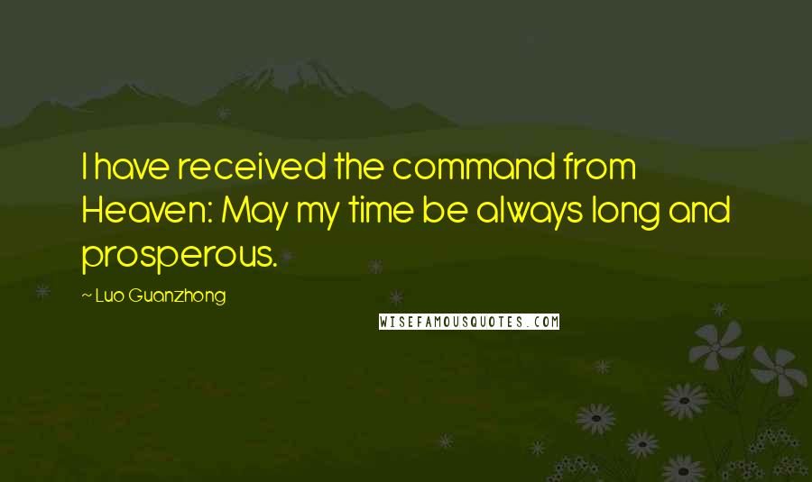 Luo Guanzhong Quotes: I have received the command from Heaven: May my time be always long and prosperous.