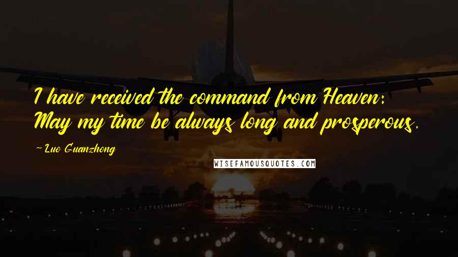 Luo Guanzhong Quotes: I have received the command from Heaven: May my time be always long and prosperous.