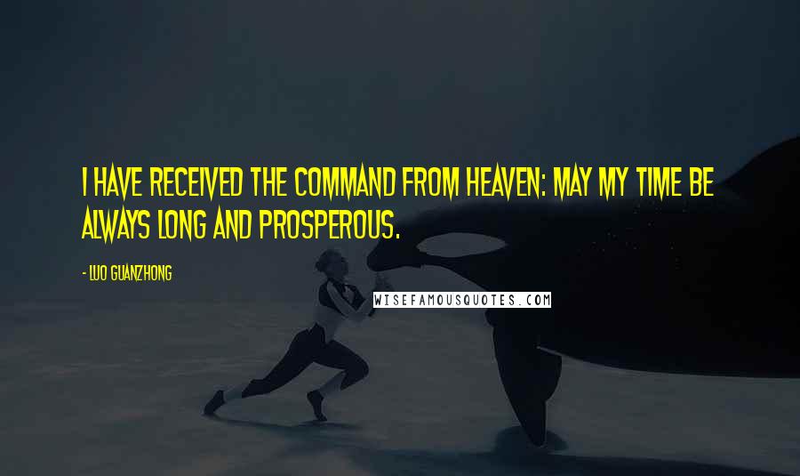 Luo Guanzhong Quotes: I have received the command from Heaven: May my time be always long and prosperous.