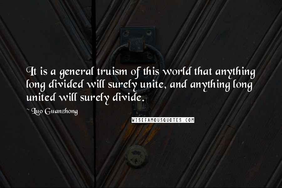 Luo Guanzhong Quotes: It is a general truism of this world that anything long divided will surely unite, and anything long united will surely divide.