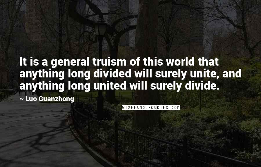 Luo Guanzhong Quotes: It is a general truism of this world that anything long divided will surely unite, and anything long united will surely divide.