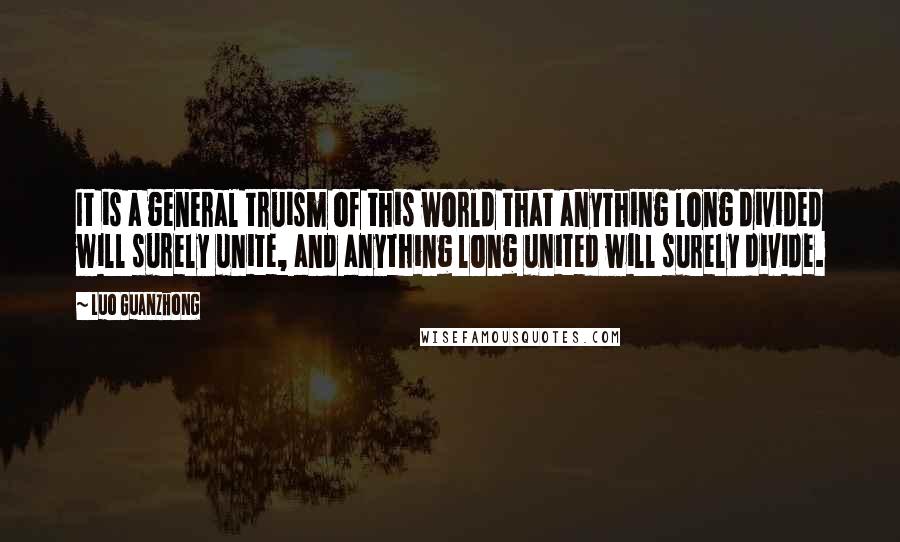 Luo Guanzhong Quotes: It is a general truism of this world that anything long divided will surely unite, and anything long united will surely divide.