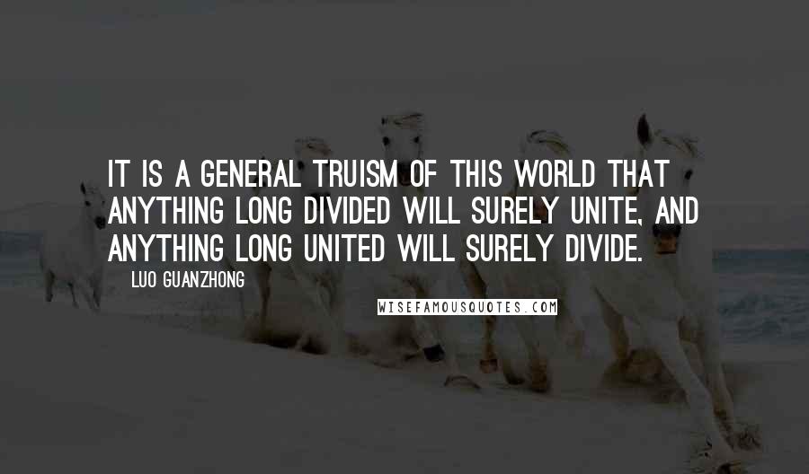 Luo Guanzhong Quotes: It is a general truism of this world that anything long divided will surely unite, and anything long united will surely divide.